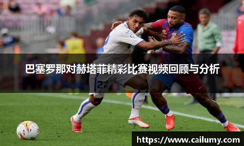 巴塞罗那对赫塔菲精彩比赛视频回顾与分析