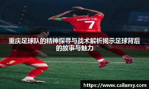 重庆足球队的精神探寻与战术解析揭示足球背后的故事与魅力